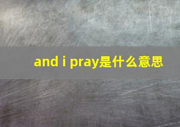 and i pray是什么意思